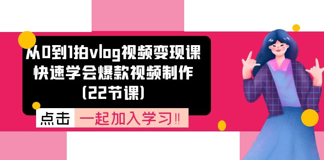 从0到1拍vlog视频变现课：快速学会爆款视频制作（22节课）-琴书聊项目