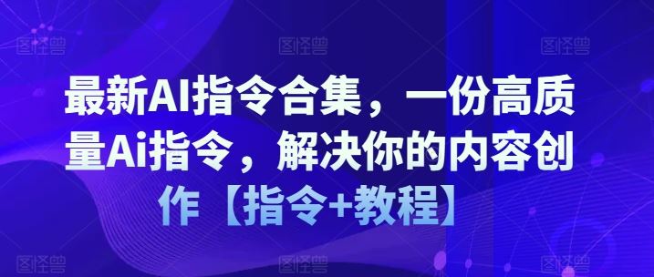 最新AI指令合集，一份高质量Ai指令，解决你的内容创作【指令+教程】-琴书聊项目