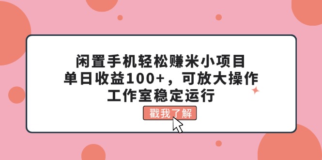 （11562期）闲置手机轻松赚米小项目，单日收益100+，可放大操作，工作室稳定运行-琴书聊项目