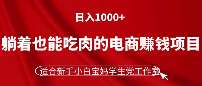 （11571期）躺着也能吃肉的电商赚钱项目，日入1000+，适合新手小白宝妈学生党工作室-琴书聊项目