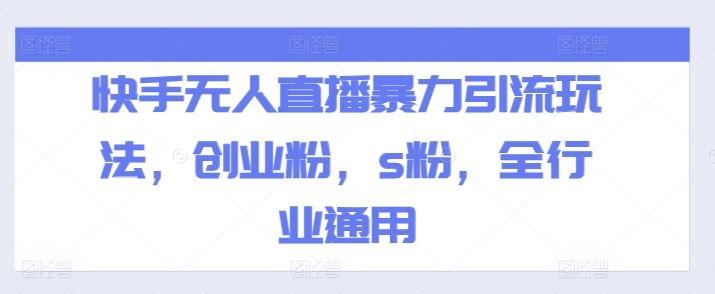 快手无人直播暴力引流玩法，创业粉，s粉，全行业通用-琴书聊项目