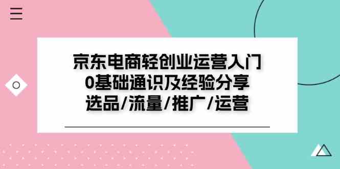 京东电商轻创业运营入门0基础通识及经验分享：选品/流量/推广/运营-琴书聊项目
