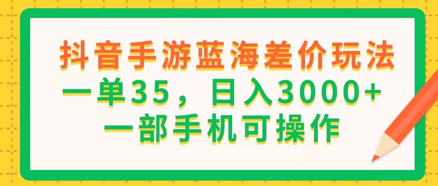 （11609期）抖音手游蓝海差价玩法，一单35，日入3000+，一部手机可操作-琴书聊项目