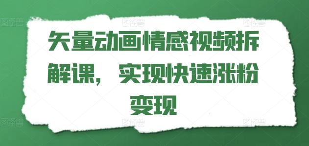 矢量动画情感视频拆解课，实现快速涨粉变现-琴书聊项目