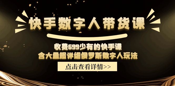 收费699少有的快手数字人带货课，含大量超详细俄罗斯数字人玩法-琴书聊项目