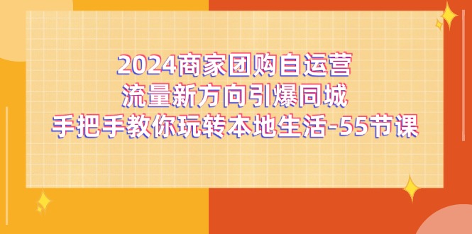 2024商家团购自运营流量新方向引爆同城，手把手教你玩转本地生活（67节完整版）-琴书聊项目
