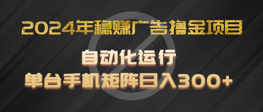 2024年稳赚广告撸金项目，全程自动化运行，单台手机就可以矩阵操作，日入300+-琴书聊项目