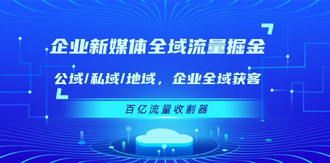 企业新媒体全域流量掘金：公域/私域/地域 企业全域获客 百亿流量收割器-琴书聊项目