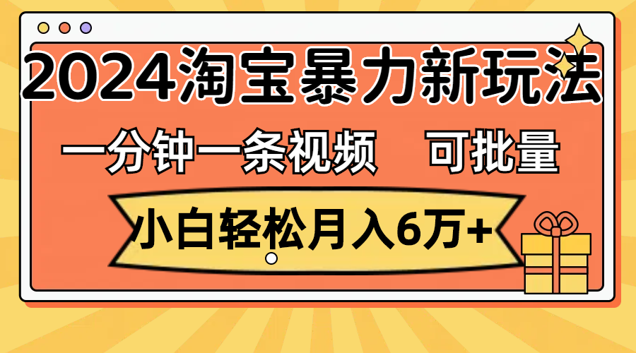 （11699期）一分钟一条视频，小白轻松月入6万+，2024淘宝暴力新玩法，可批量放大收益-琴书聊项目