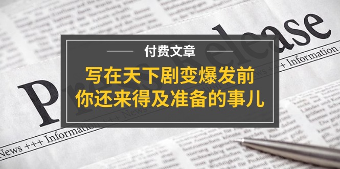 （11702期）某付费文章《写在天下剧变爆发前，你还来得及准备的事儿》-琴书聊项目