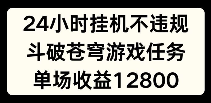 24小时无人挂JI不违规，斗破苍穹游戏任务，单场直播最高收益1280【揭秘】-琴书聊项目