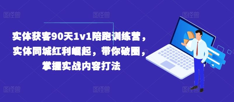实体获客90天1v1陪跑训练营,实体同城红利崛起,带你破圈,掌握实战内容打法-琴书聊项目