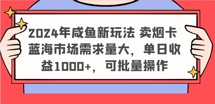 2024年咸鱼新玩法 卖烟卡 蓝海市场需求量大，单日收益1000+，可批量操作-琴书聊项目