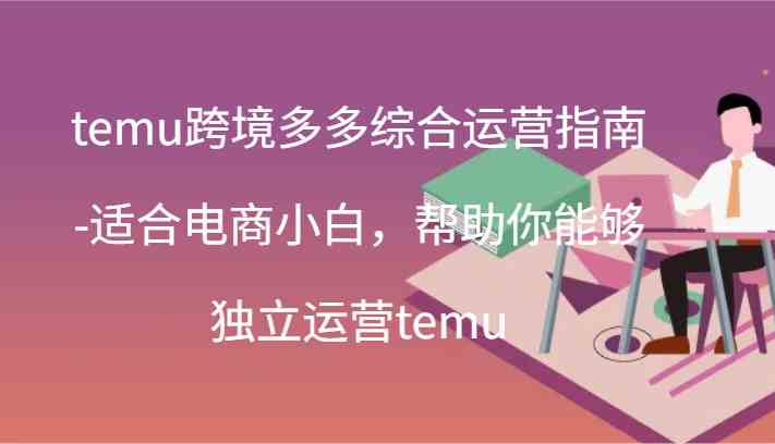 temu跨境多多综合运营指南-适合电商小白，帮助你能够独立运营temu(44节)-琴书聊项目