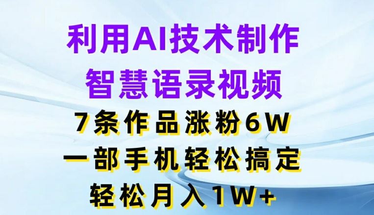 利用AI技术制作智慧语录视频，7条作品涨粉6W，一部手机轻松搞定，轻松月入1W+-琴书聊项目