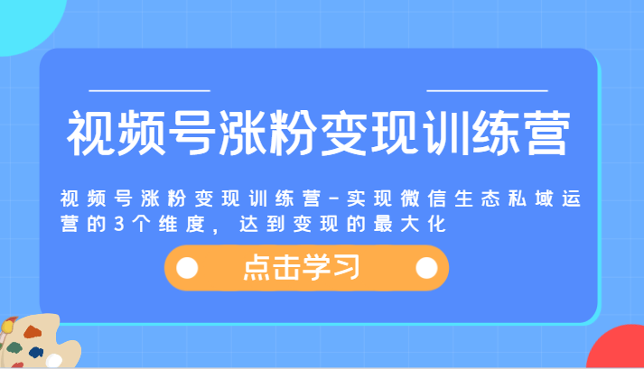视频号涨粉变现训练营-实现微信生态私域运营的3个维度,达到变现的最大化-琴书聊项目
