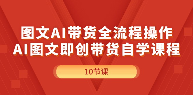 （11758期）图文AI带货全流程操作，AI图文即创带货自学课程-琴书聊项目