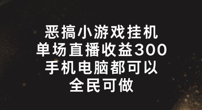 恶搞小游戏挂机，单场直播300+，全民可操作【揭秘】-琴书聊项目