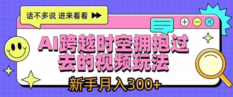 AI跨越时空拥抱过去的视频玩法，新手月入3000+【揭秘】-琴书聊项目
