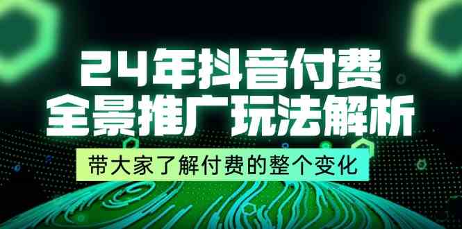 24年抖音付费全景推广玩法解析，带大家了解付费的整个变化 (9节课)-琴书聊项目