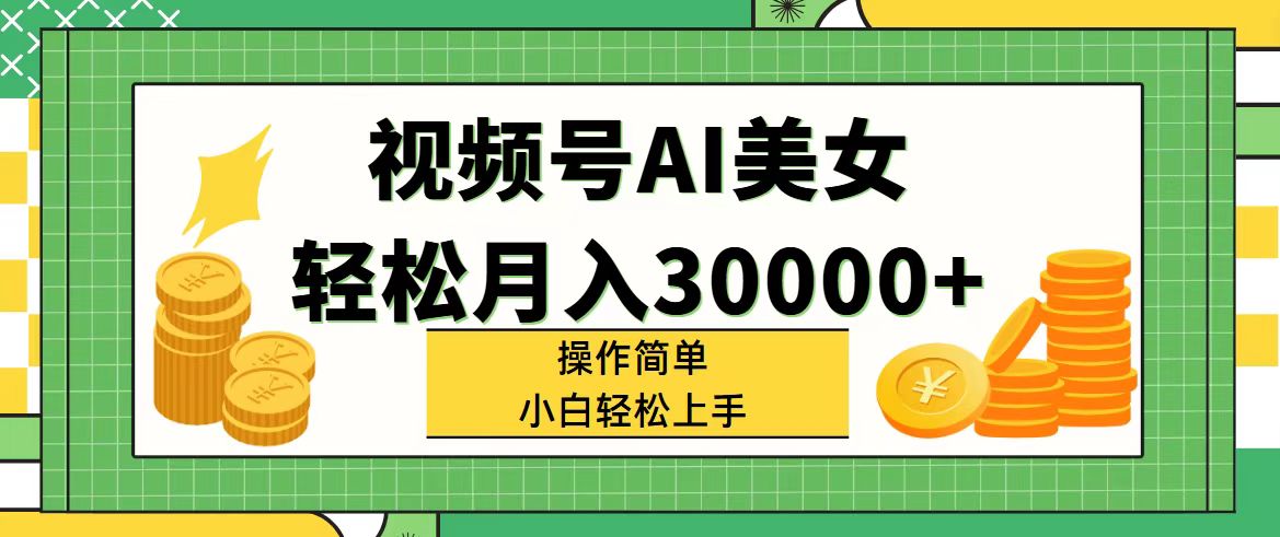 （11812期）视频号AI美女，轻松月入30000+,操作简单小白也能轻松上手-琴书聊项目