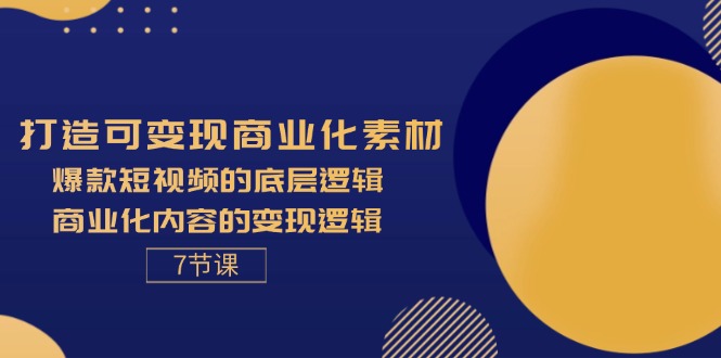 （11829期）打造可变现商业化素材，爆款短视频的底层逻辑，商业化内容的变现逻辑-7节-琴书聊项目