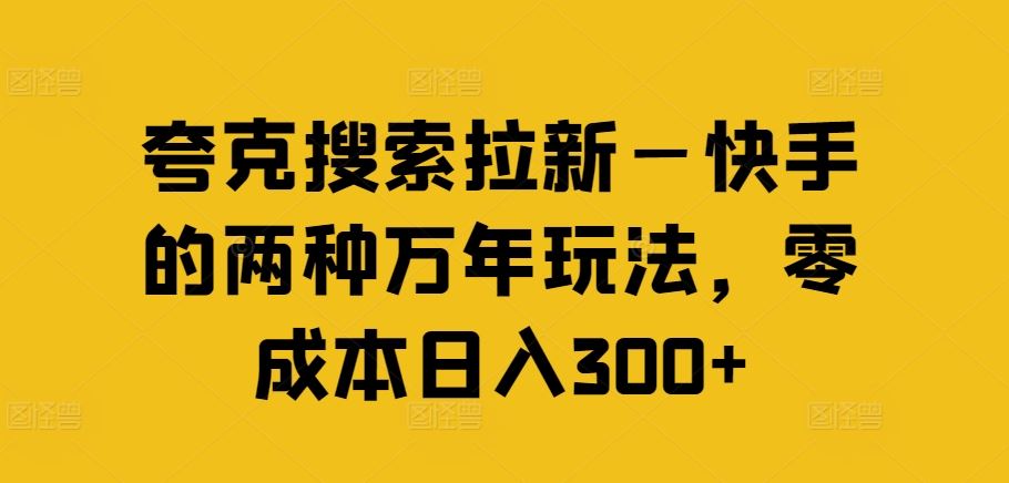 夸克搜索拉新—快手的两种万年玩法，零成本日入300+-琴书聊项目