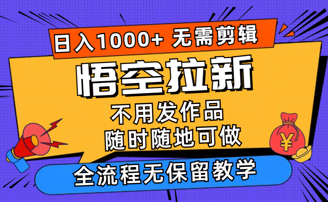 （11830期）悟空拉新日入1000+无需剪辑当天上手，一部手机随时随地可做，全流程无…-琴书聊项目