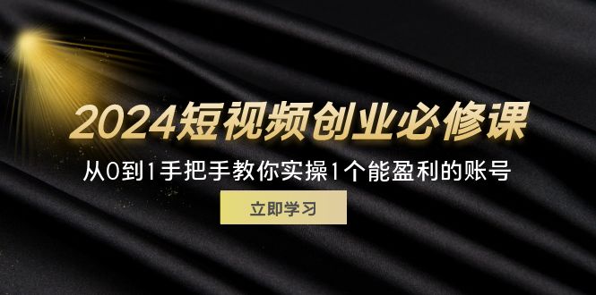 （11846期）2024短视频创业必修课，从0到1手把手教你实操1个能盈利的账号 (32节)-琴书聊项目