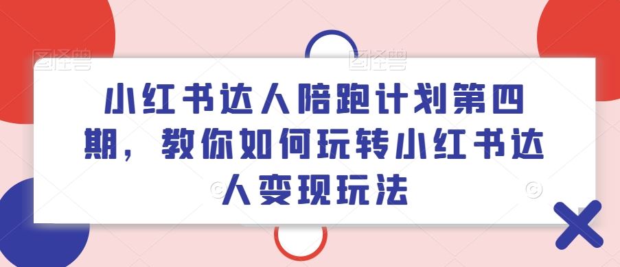 小红书达人陪跑计划第四期，教你如何玩转小红书达人变现玩法-琴书聊项目
