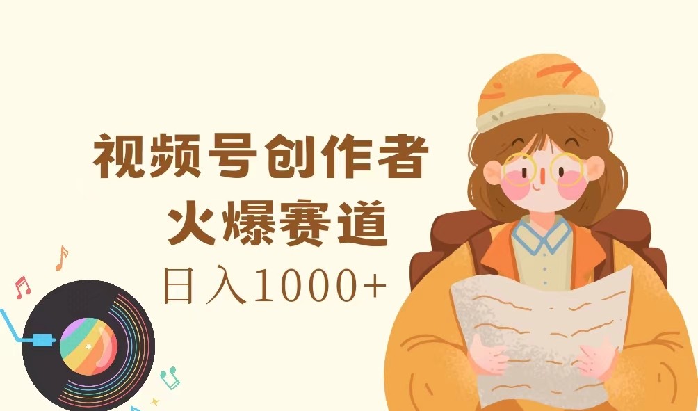 视频号创作者，火爆赛道，日入1000+-琴书聊项目