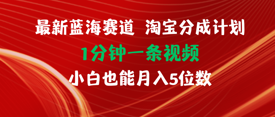 （11882期）最新蓝海项目淘宝分成计划1分钟1条视频小白也能月入五位数-琴书聊项目