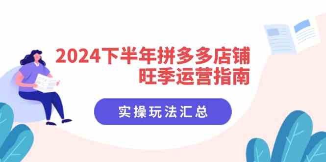 2024下半年拼多多店铺旺季运营指南：实操玩法汇总（8节课）-琴书聊项目