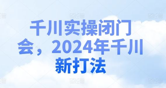 千川实操闭门会，2024年千川新打法-琴书聊项目