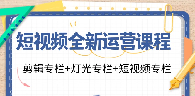 短视频全新运营课程:剪辑专栏+灯光专栏+短视频专栏(23节课)-琴书聊项目