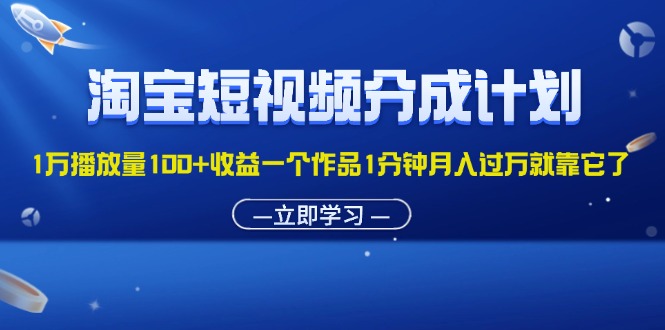 （11908期）淘宝短视频分成计划1万播放量100+收益一个作品1分钟月入过万就靠它了-琴书聊项目