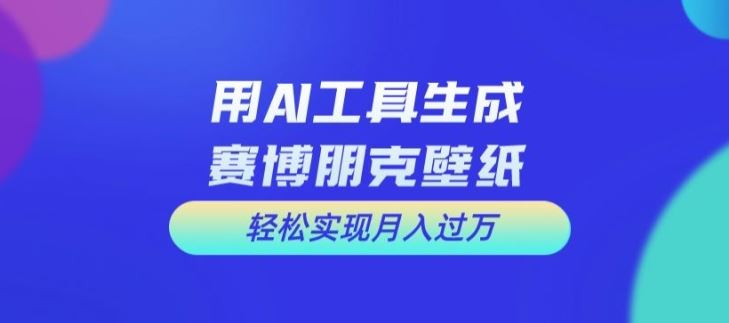 用AI工具设计赛博朋克壁纸，轻松实现月入万+【揭秘】-琴书聊项目