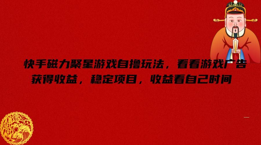 快手磁力聚星游戏自撸玩法，看看游戏广告获得收益，稳定项目，收益看自己时间【揭秘】-琴书聊项目