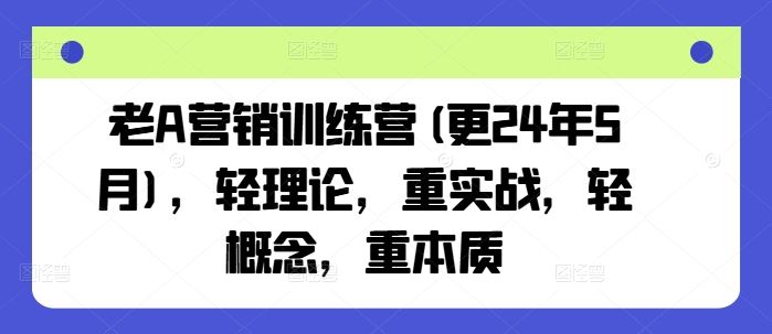 老A营销训练营(更24年7月),轻理论,重实战,轻概念,重本质-琴书聊项目