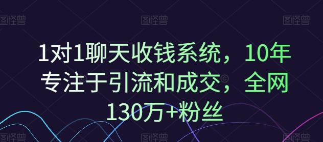 1对1聊天收钱系统，10年专注于引流和成交，全网130万+粉丝-琴书聊项目