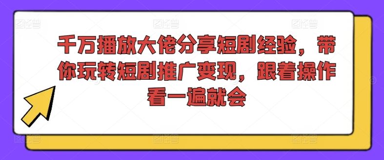 千万播放大佬分享短剧经验，带你玩转短剧推广变现，跟着操作看一遍就会-琴书聊项目