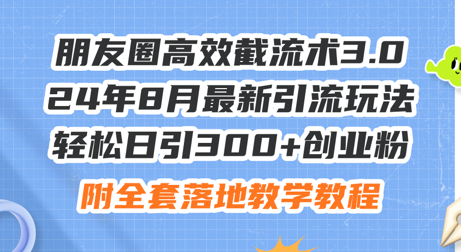 （11993期）朋友圈高效截流术3.0，24年8月最新引流玩法，轻松日引300+创业粉，附全…-琴书聊项目