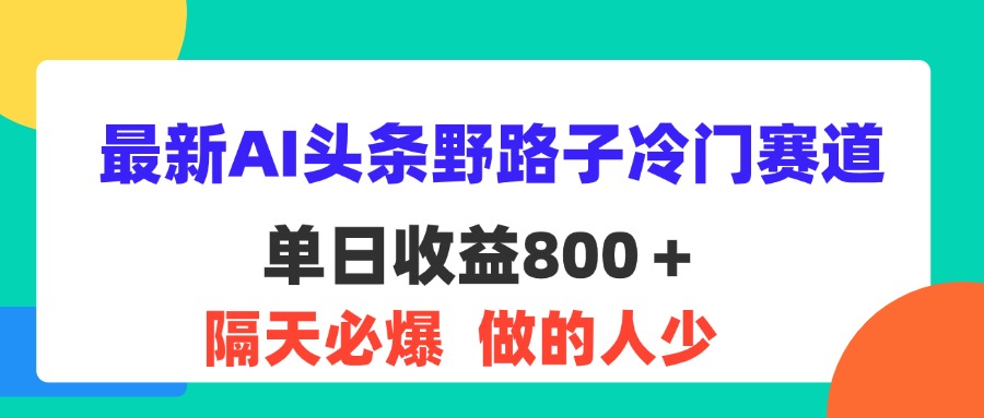 （11983期）最新AI头条野路子冷门赛道，单日800＋ 隔天必爆，适合小白-琴书聊项目