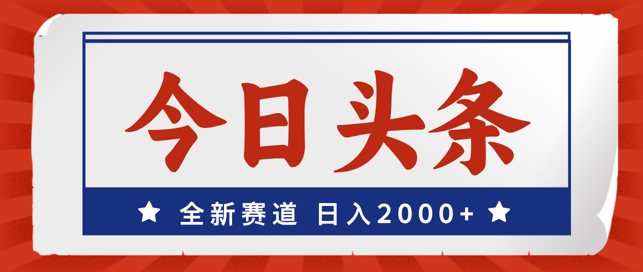 （12001期）今日头条，全新赛道，小白易上手，日入2000+-琴书聊项目
