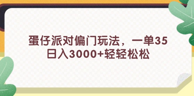 （11995期）蛋仔派对偏门玩法，一单35，日入3000+轻轻松松-琴书聊项目