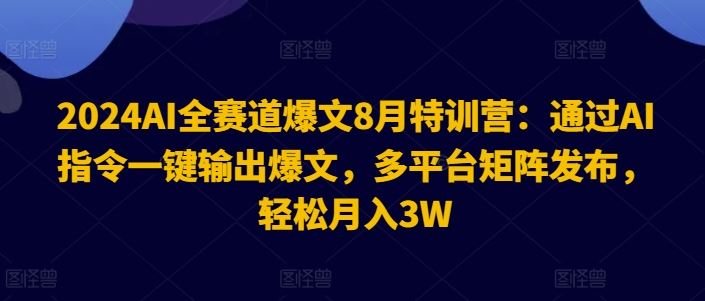 2024AI全赛道爆文8月特训营：通过AI指令一键输出爆文，多平台矩阵发布，轻松月入3W【揭秘】-琴书聊项目