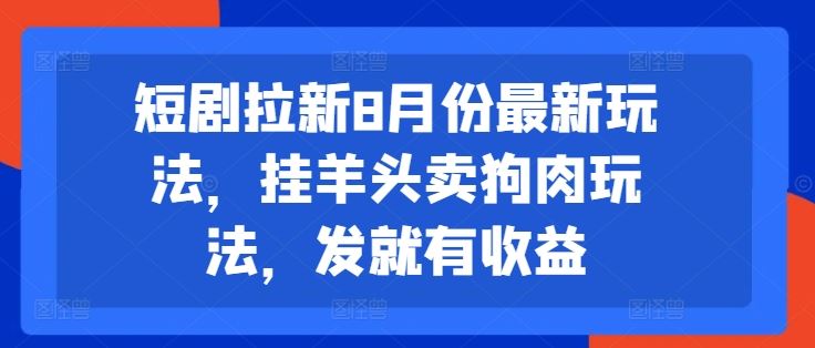 短剧拉新8月份最新玩法，挂羊头卖狗肉玩法，发就有收益-琴书聊项目