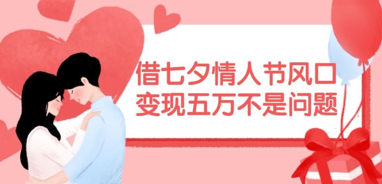 借七夕情人节风口,现在需求量爆棚,变现五万不是问题【揭秘】-琴书聊项目