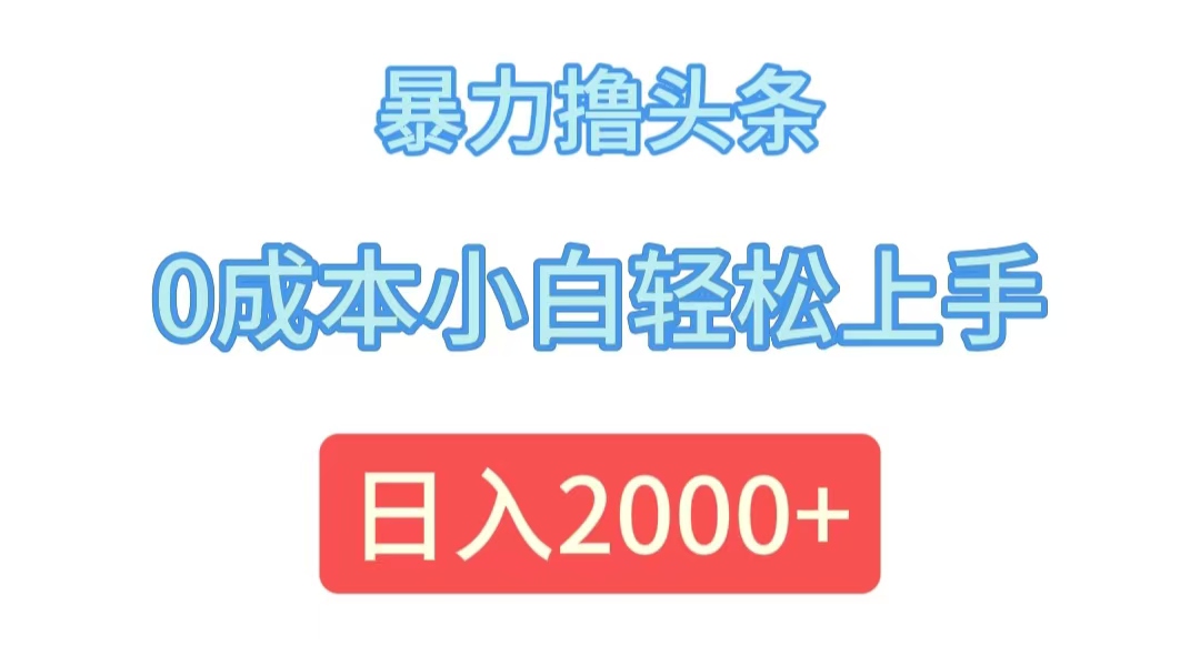 （12068期）暴力撸头条，0成本小白轻松上手，日入2000+-琴书聊项目