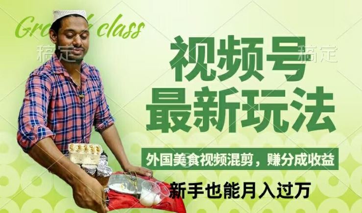 视频号新玩法，外国美食视频混剪，撸分成计划收益，视频制作简单，轻松月入过万【揭秘】-琴书聊项目